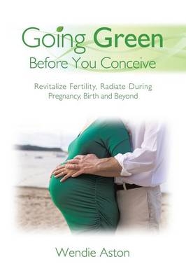 Going Green Before You Conceive - Wendie Aston