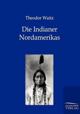 Die Indianer Nordamerikas - Theodor Waitz