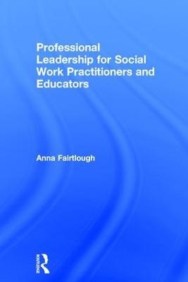 Professional Leadership for Social Work Practitioners and Educators - Anna Fairtlough