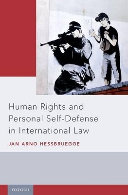 Human Rights and Personal Self-Defense in International Law - Jan Arno Hessbruegge