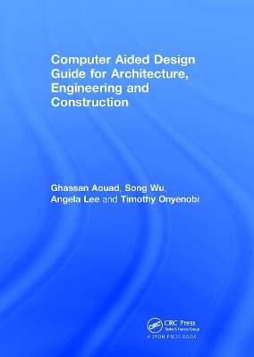Computer Aided Design Guide for Architecture, Engineering and Construction - Ghassan Aouad, Song Wu, Angela Lee, Timothy Onyenobi