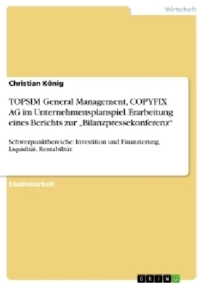 TOPSIM General Management, COPYFIX AG im Unternehmensplanspiel. Erarbeitung eines Berichts zur Â¿BilanzpressekonferenzÂ¿ - Christian KÃ¶nig