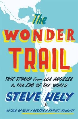 The Wonder Trail: True Stories from Los Angeles to the End of the World - Steve Hely