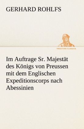 Im Auftrage Sr. MajestÃ¤t des KÃ¶nigs von Preussen mit dem Englischen Expeditionscorps nach Abessinien - Gerhard Rohlfs