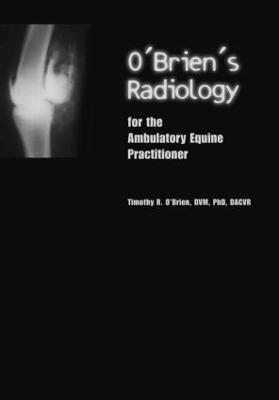 O'Brien's Radiology for the Ambulatory Equine Practitioner - Timothy O'Brien