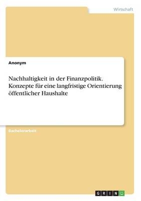 Nachhaltigkeit in der Finanzpolitik. Konzepte für eine langfristige Orientierung öffentlicher Haushalte -  Anonym