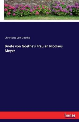 Briefe von Goethe's Frau an Nicolaus Meyer - Christiane Von Goethe