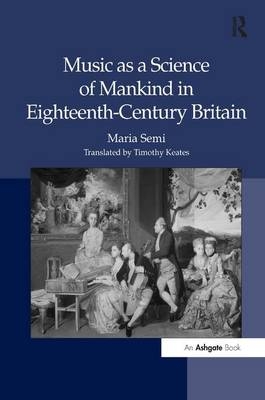 Music as a Science of Mankind in Eighteenth-Century Britain - Maria Semi, Translated By Timothy Keates