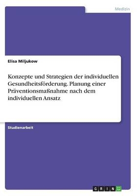 Konzepte und Strategien der individuellen GesundheitsfÃ¶rderung. Planung einer PrÃ¤ventionsmaÃnahme nach dem individuellen Ansatz - Elisa Miljukow