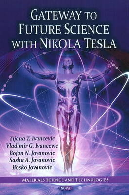 Gateway to Future Science with Nikola Tesla - Tijana T Ivancevic, Vladimir G Ivancevic, Bojan N Jovanovic, Sasha A Jovanovic