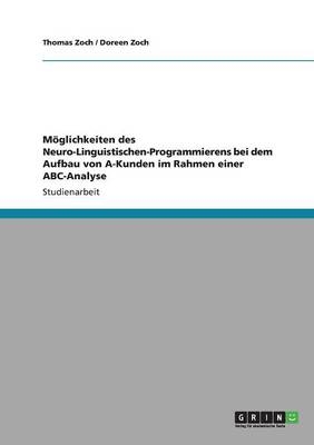 MÃ¶glichkeiten des Neuro-Linguistischen-Programmierens bei dem Aufbau von A-Kunden im Rahmen einer ABC-Analyse - Thomas Zoch, Doreen Zoch