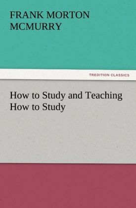 How to Study and Teaching How to Study - Frank M. (Frank Morton) McMurry