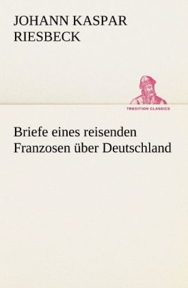 Briefe eines reisenden Franzosen Ã¼ber Deutschland - Johann Kaspar Riesbeck