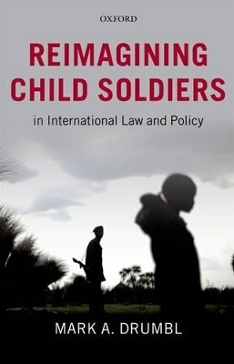 Reimagining Child Soldiers in International Law and Policy - Mark A. Drumbl