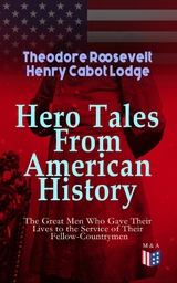 Hero Tales From American History - The Great Men Who Gave Their Lives to the Service - Theodore Roosevelt, Henry Cabot Lodge