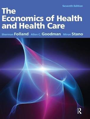 The Economics of Health and Health Care - Sherman Folland, Allen C. Goodman, Miron Stano