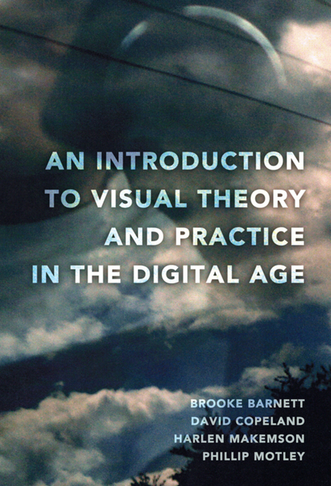 An Introduction to Visual Theory and Practice in the Digital Age - Brooke Barnett, David Copeland, Harlen Makemson, Phillip Motley