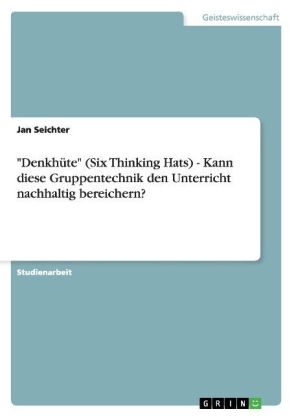 "DenkhÃ¼te" (Six Thinking Hats) - Kann diese Gruppentechnik den Unterricht nachhaltig bereichern? - Jan Seichter