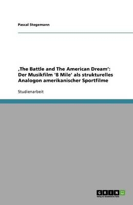 Â¿The Battle and The American DreamÂ¿: Der Musikfilm '8 Mile' als strukturelles Analogon amerikanischer Sportfilme - Pascal Stegemann