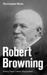 The Complete Works: Poetry, Plays, Letters, Biographies -  Robert Browning
