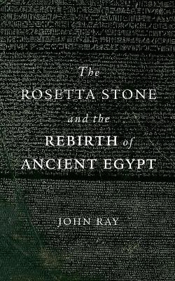 The Rosetta Stone and the Rebirth of Ancient Egypt - John Ray