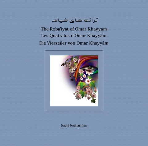 The Roba'iyat of Omar Khayyam Les Quatrains d'Omar Khayyâm Die Vierzeiler von Omar Khayyâm - Naghi Naghashian