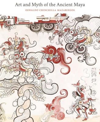 Art and Myth of the Ancient Maya - Oswaldo Chinchilla Mazariegos