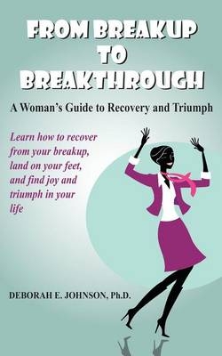 From Breakup to Breakthrough - Deborah E Johnson