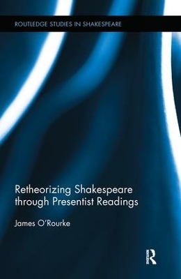 Retheorizing Shakespeare through Presentist Readings - James O'Rourke