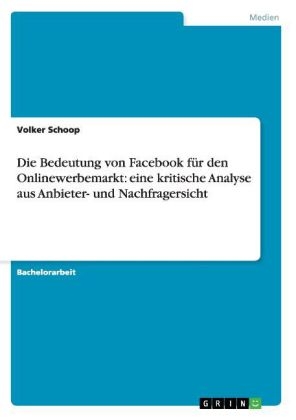 Die Bedeutung von Facebook fÃ¼r den Onlinewerbemarkt: eine kritische Analyse aus Anbieter- und Nachfragersicht - Volker Schoop