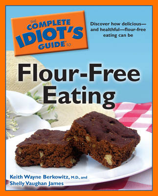 Complete Idiot's Guide to Flour-Free Eating - Keith Wayne Berkowitz, Shelly Vaughan James