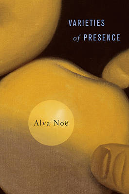 Varieties of Presence - Alva Noë