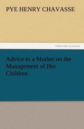 Advice to a Mother on the Management of Her Children - Pye Henry Chavasse
