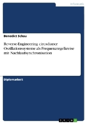 Reverse-Engineering circadianer Oszillationssysteme als Frequenzregelkreise mit Nachlaufsynchronisation - Benedict Schau