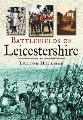 Battlefields of Leicestershire - Trevor Hickman