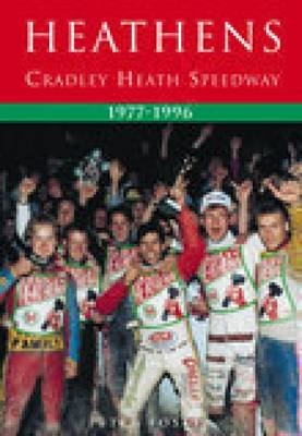 Heathens: Cradley Heath Speedway 1977-1996 - Peter Foster
