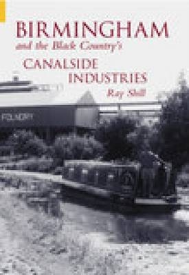 Birmingham and The Black Country's Canalside Industries - Ray Shill