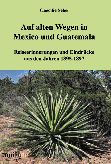 Auf alten Wegen in Mexiko und Guatemala - Caecilie Seler