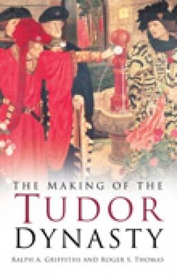 The Making of the Tudor Dynasty - Ralph A. Griffiths, Roger S. Thomas