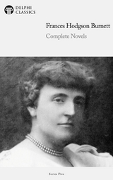 Delphi Complete Novels of Francis Hodgson Burnett (Illustrated) - Francis Hodgson Burnett