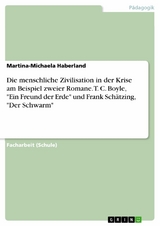 Die menschliche Zivilisation in der Krise am Beispiel zweier Romane. T. C. Boyle, "Ein Freund der Erde" und Frank Schätzing, "Der Schwarm" - Martina-Michaela Haberland