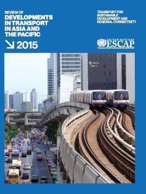 Review of developments in transport in Asia and the Pacific 2015 -  United Nations: Economic and Social Commission for Asia and the Pacific