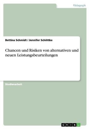 Chancen und Risiken von alternativen und neuen Leistungsbeurteilungen - Bettina Schmidt, Jennifer SchÃ¶ttke