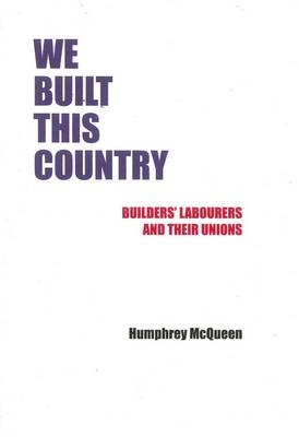 We Built This Country; Builder's Labourers and Their Unions,1787 to the Future - Humphrey McQueen