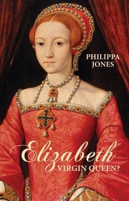 Elizabeth I: Virgin Queen? - Philippa Jones