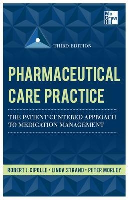 Pharmaceutical Care Practice: The Patient-Centered Approach to Medication Management, Third Edition - Robert Cipolle, Linda Strand, Peter Morley