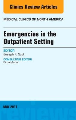 Emergencies in the Outpatient Setting, An Issue of Medical Clinics of North America - Joseph F. Szot