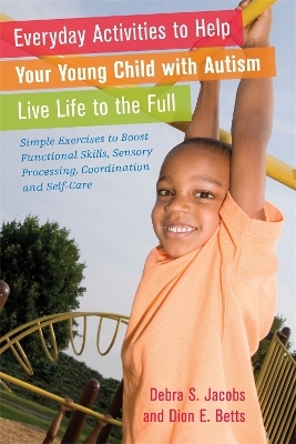 Everyday Activities to Help Your Young Child with Autism Live Life to the Full - Dion Betts, Debra Jacobs
