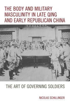 The Body and Military Masculinity in Late Qing and Early Republican China - Nicolas Schillinger