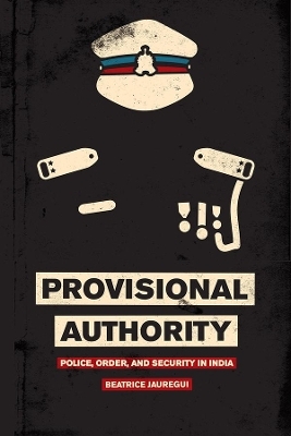 Provisional Authority – Police, Order, and Security in India - Beatrice Jauregui